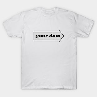 Your dum. funny silly humor T-Shirt